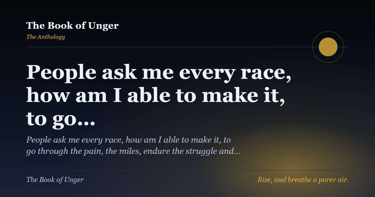 People ask me every race, how am I able to make it, to go…