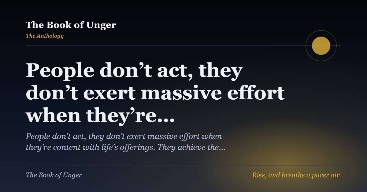 People don’t act, they don’t exert massive effort when they’re…