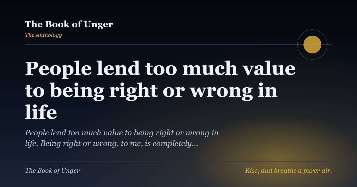 People lend too much value to being right or wrong in life