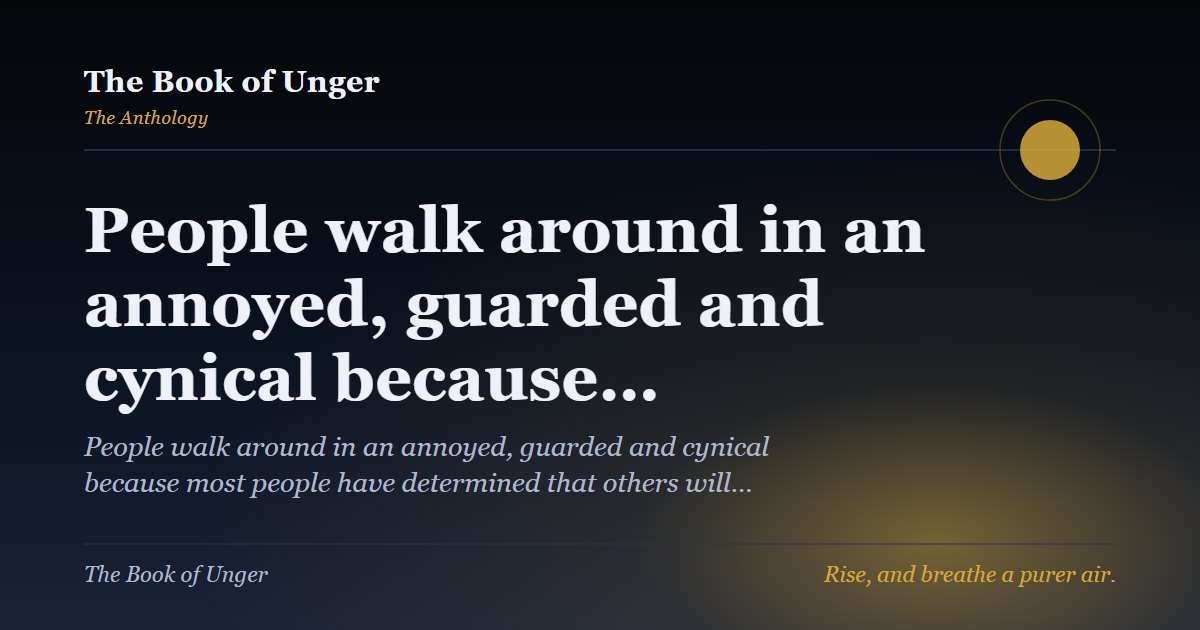 People walk around in an annoyed, guarded and cynical because…
