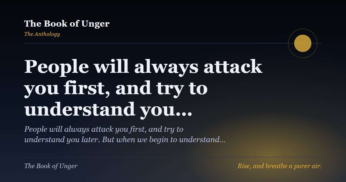 People will always attack you first, and try to understand you…