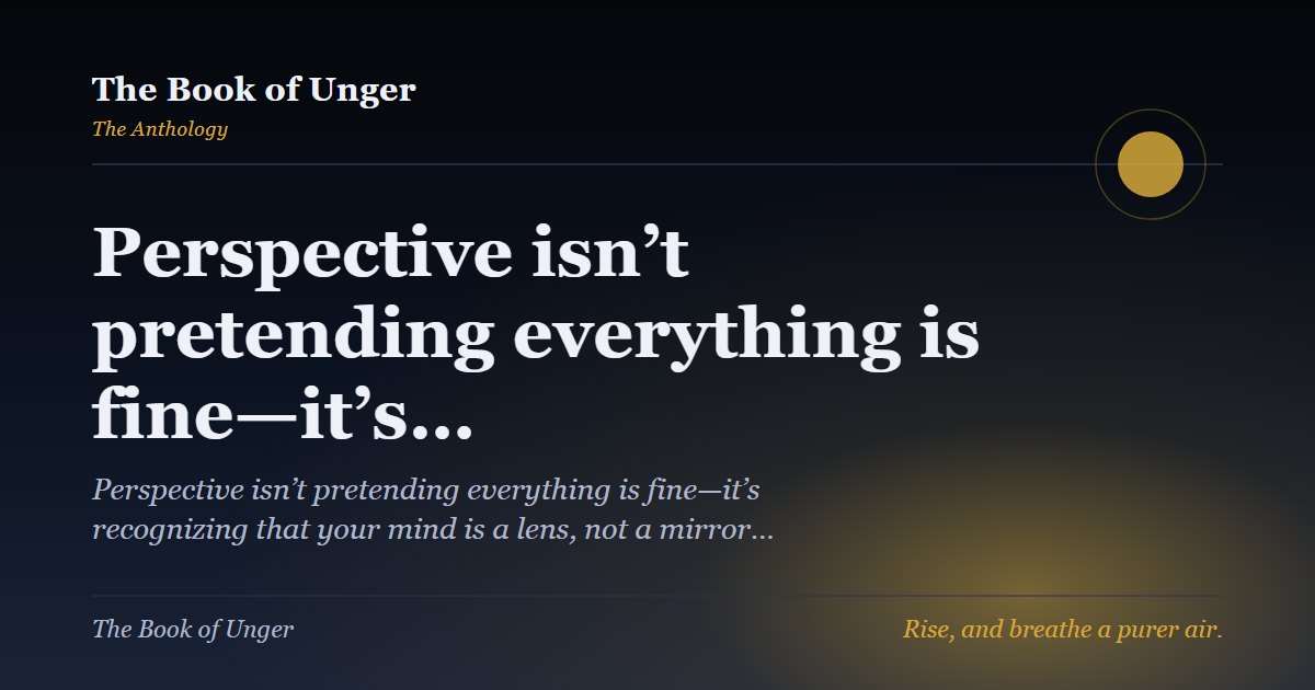 Perspective isn’t pretending everything is fine—it’s…