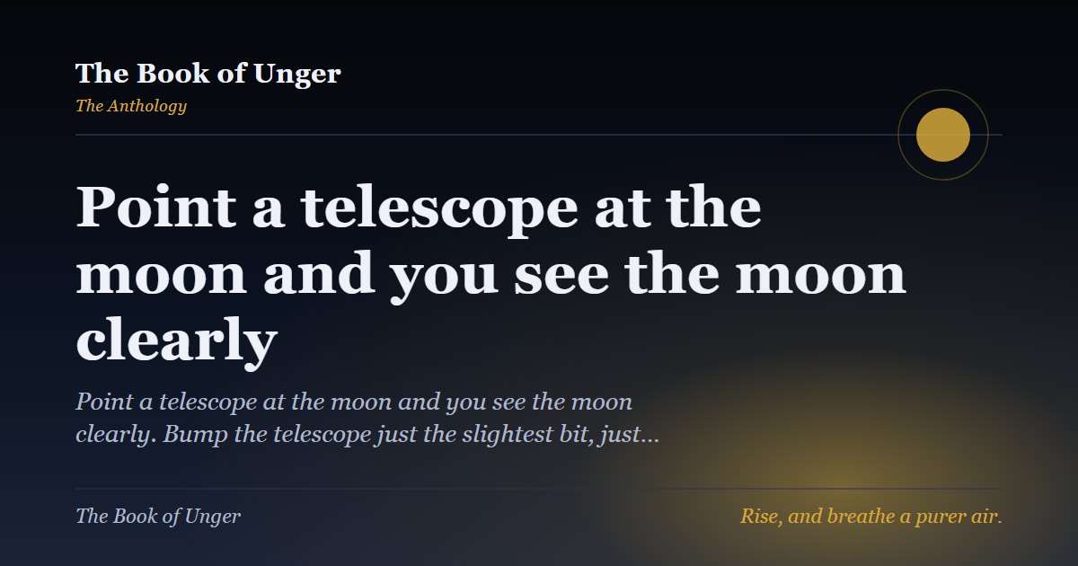 Point a telescope at the moon and you see the moon clearly