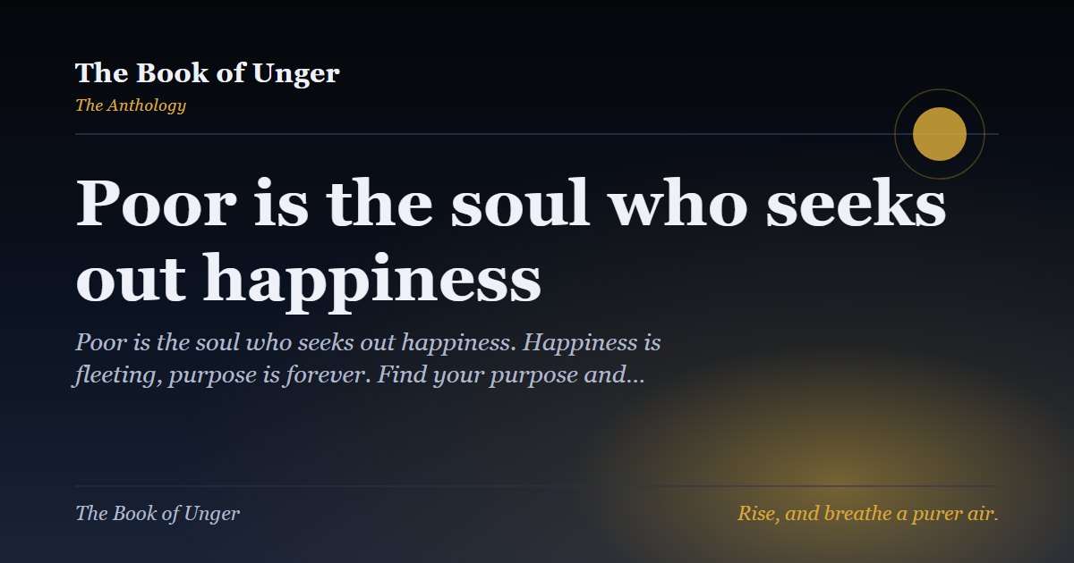 Poor is the soul who seeks out happiness