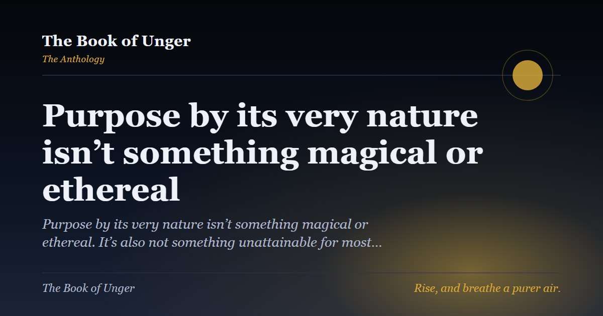Purpose by its very nature isn’t something magical or ethereal