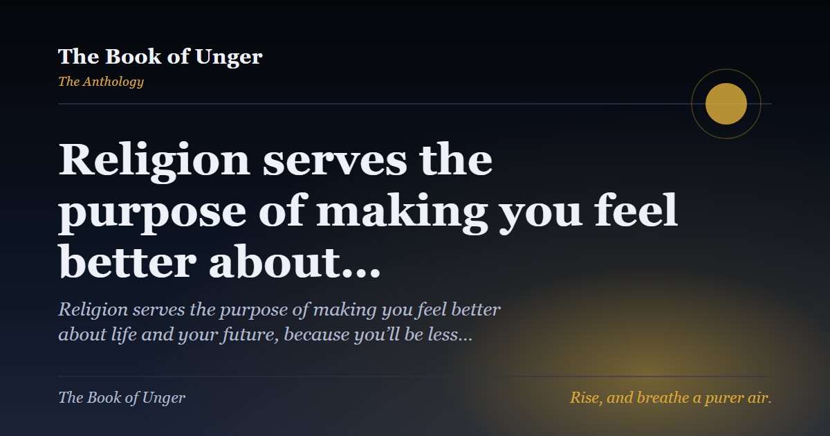Religion serves the purpose of making you feel better about…