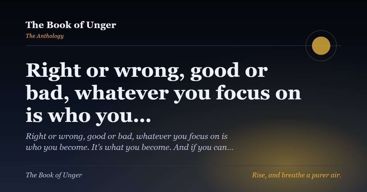 Right or wrong, good or bad, whatever you focus on is who you…