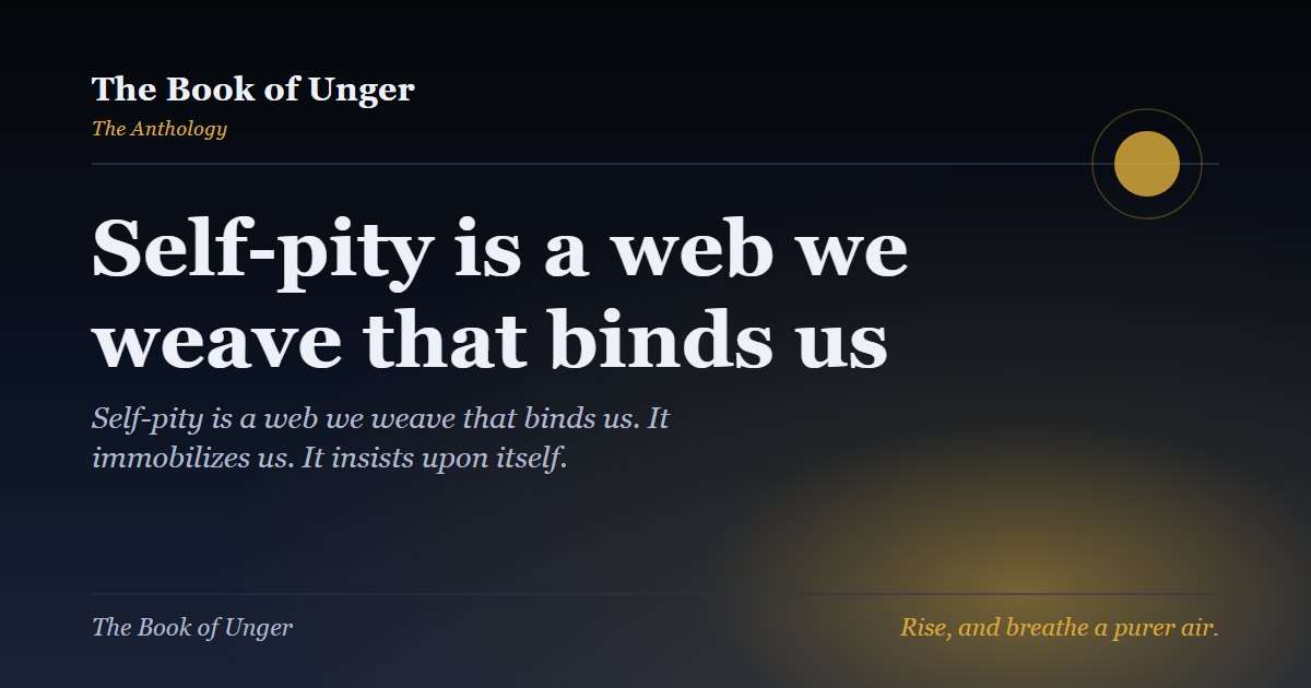 Self-pity is a web we weave that binds us