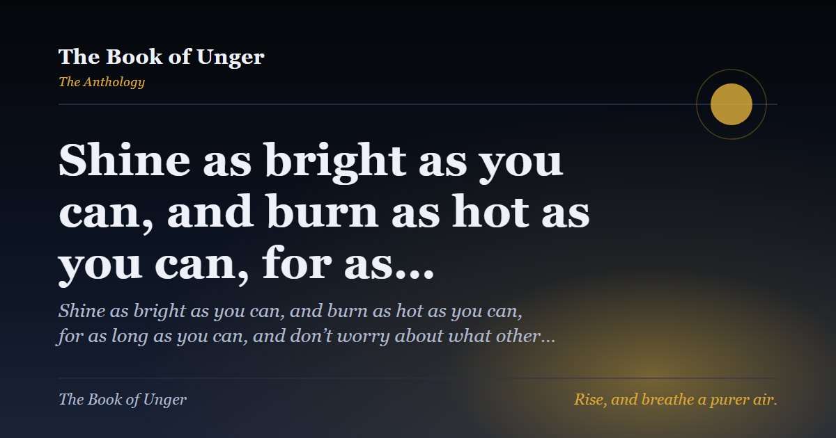 Shine as bright as you can, and burn as hot as you can, for as…