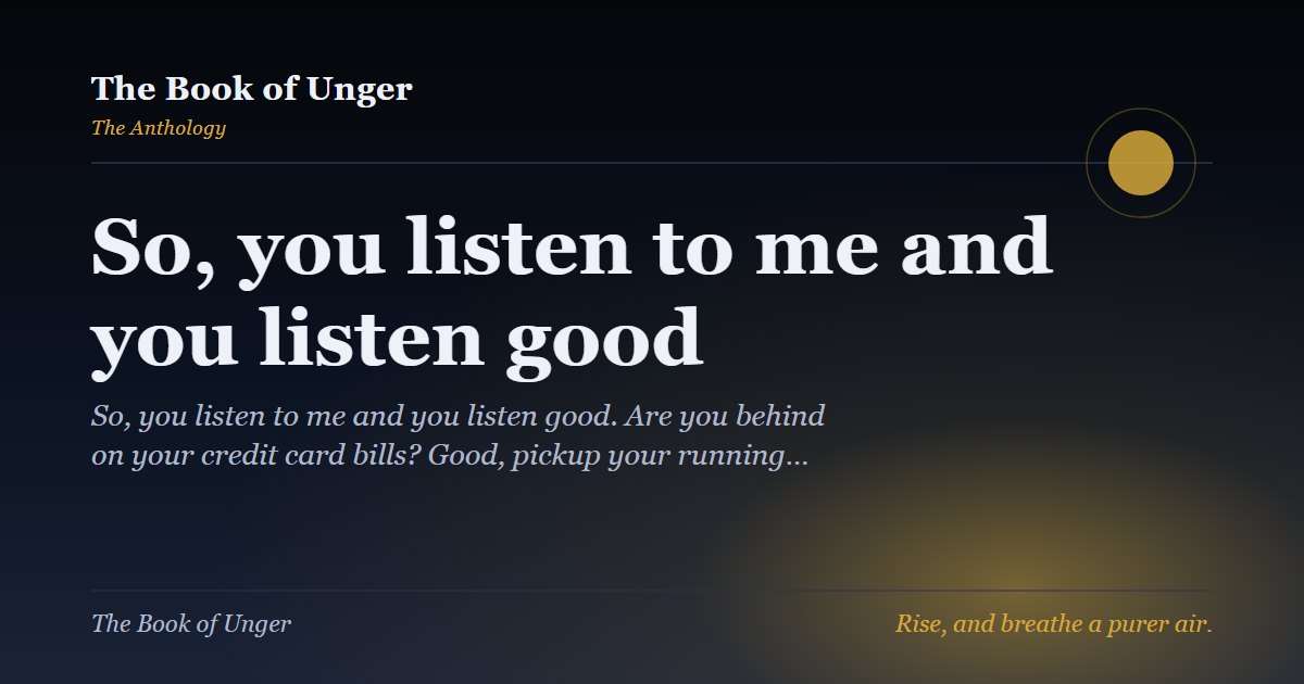 So, you listen to me and you listen good