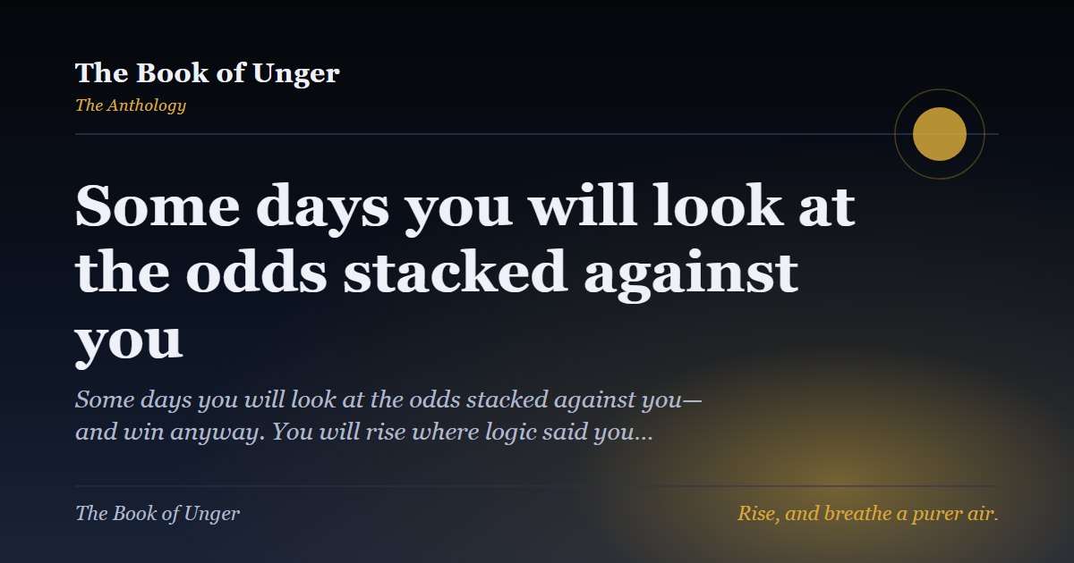Some days you will look at the odds stacked against you