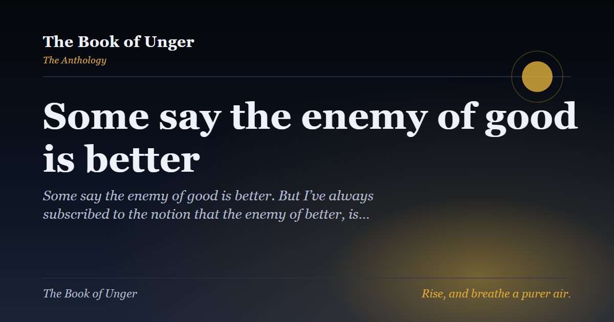 Some say the enemy of good is better