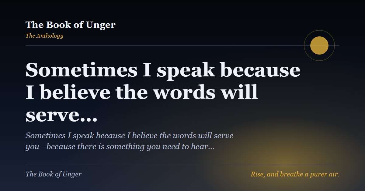Sometimes I speak because I believe the words will serve…