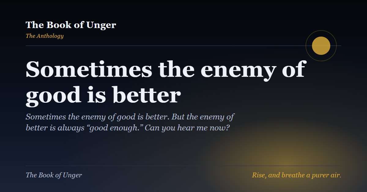 Sometimes the enemy of good is better