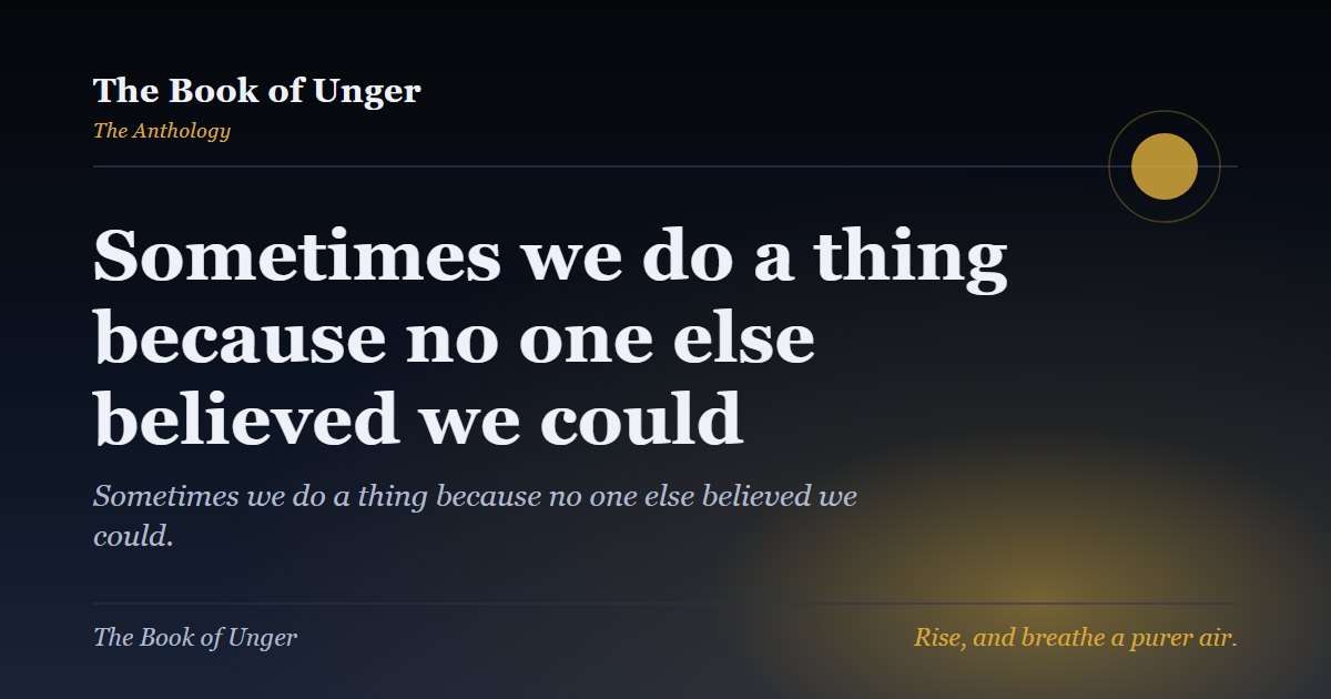 Sometimes we do a thing because no one else believed we could