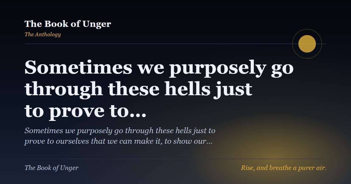 Sometimes we purposely go through these hells just to prove to…