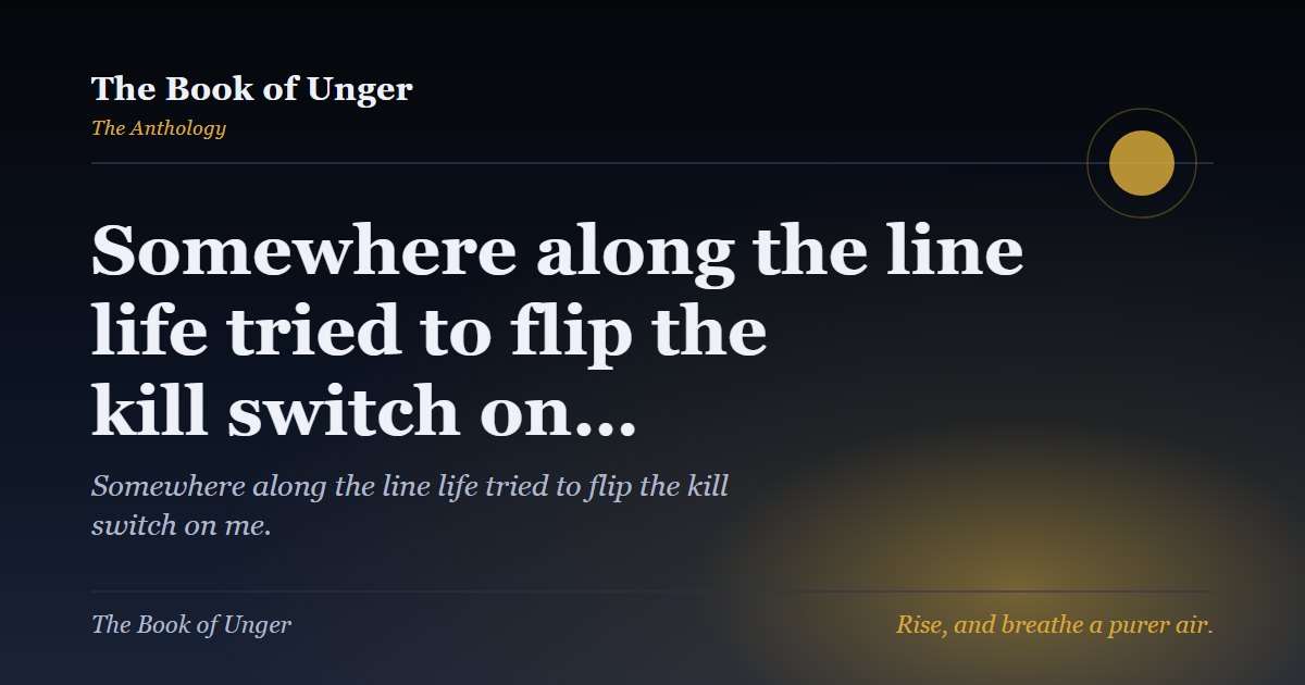 Somewhere along the line life tried to flip the kill switch on…