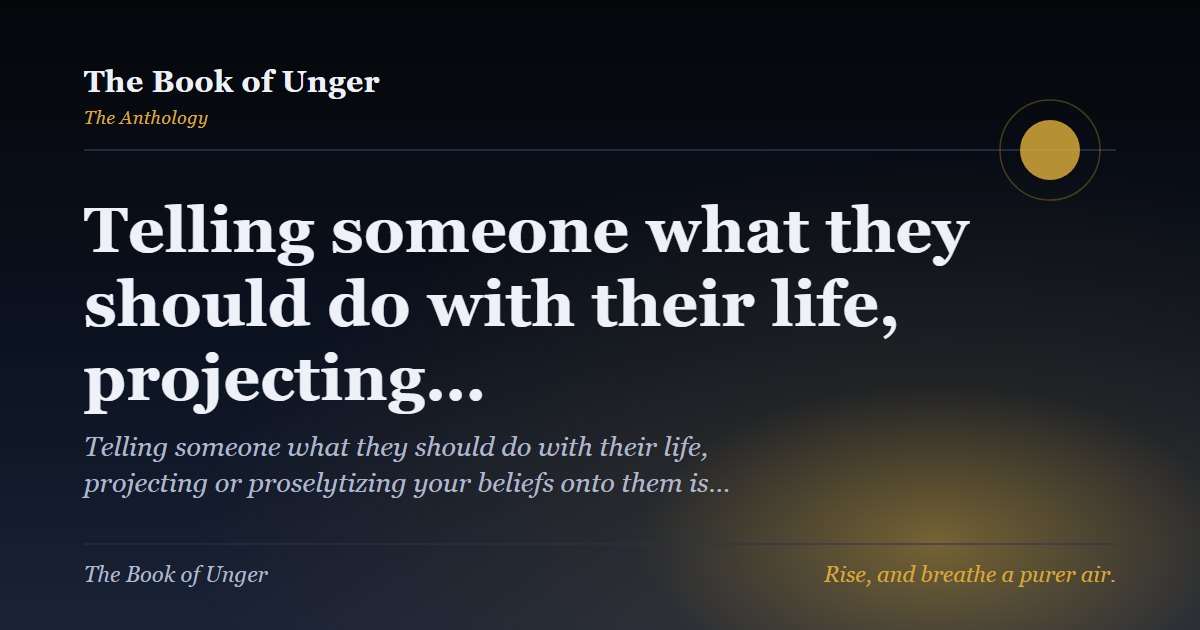 Telling someone what they should do with their life, projecting…