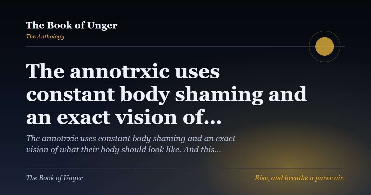 The annotrxic uses constant body shaming and an exact vision of…