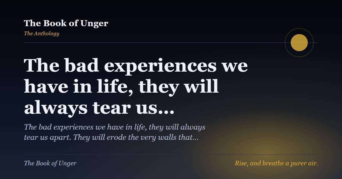 The bad experiences we have in life, they will always tear us…