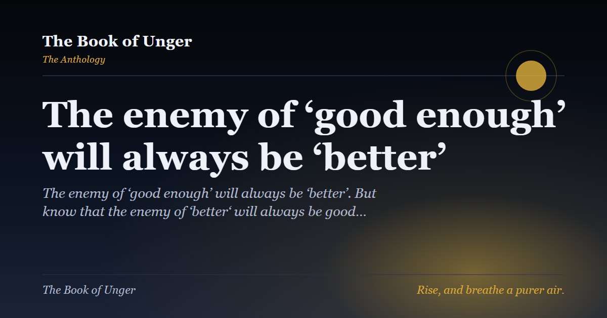 The enemy of ‘good enough’ will always be ‘better’