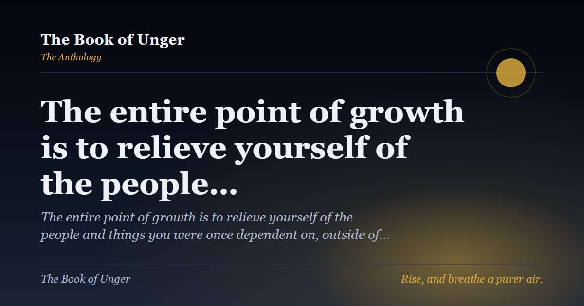 The entire point of growth is to relieve yourself of the people…