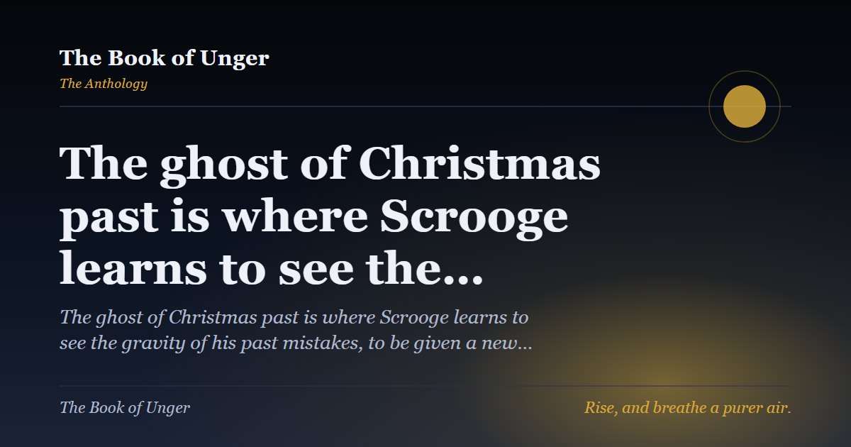 The ghost of Christmas past is where Scrooge learns to see the…