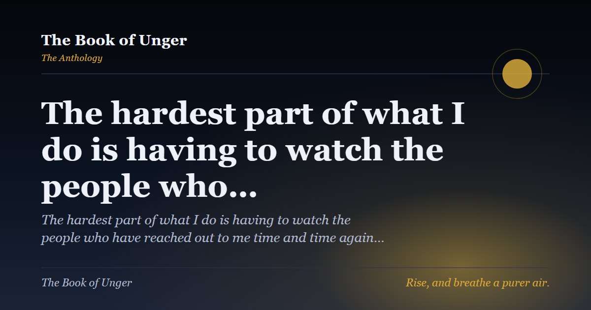 The hardest part of what I do is having to watch the people who…