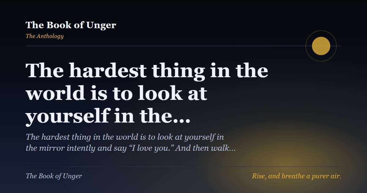 The hardest thing in the world is to look at yourself in the…
