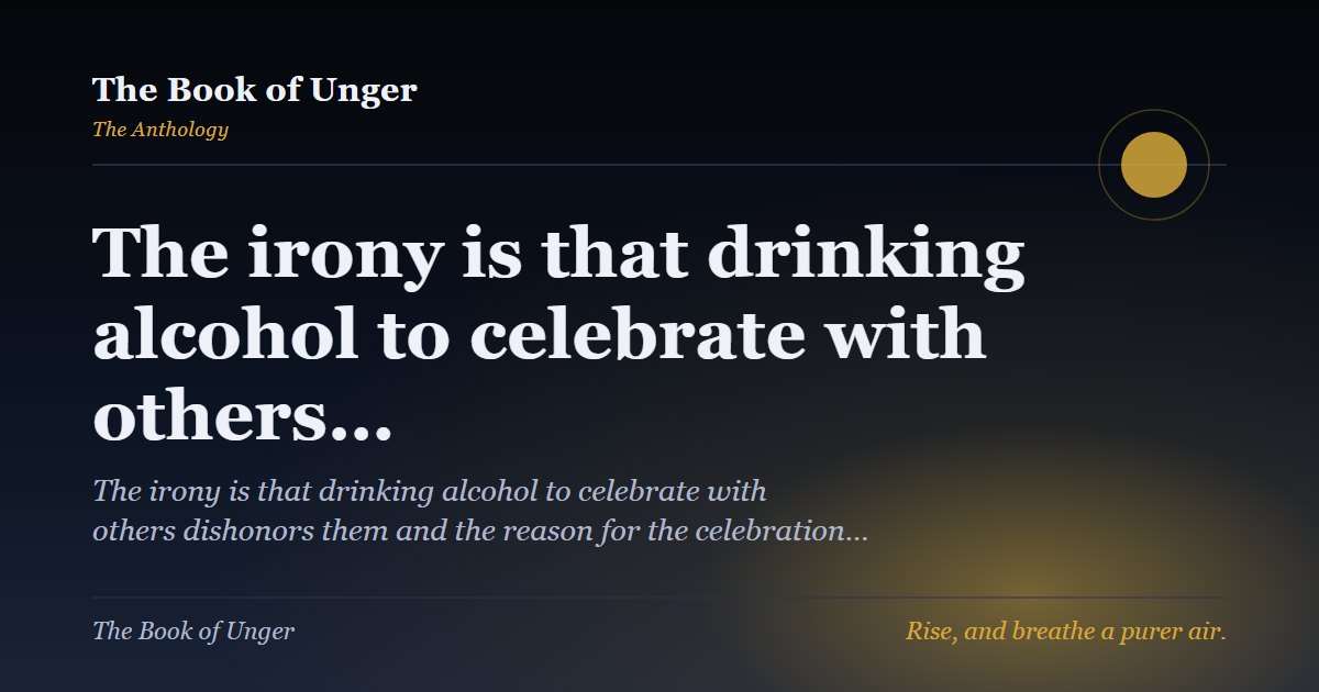The irony is that drinking alcohol to celebrate with others…