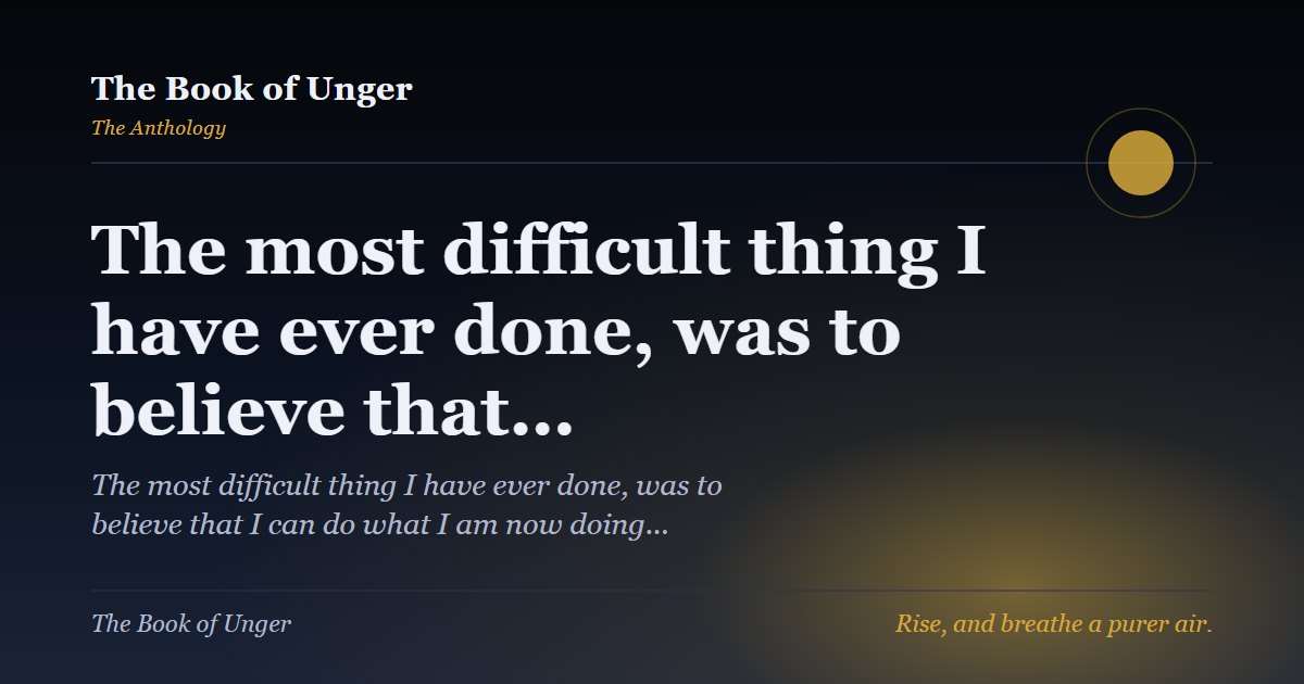 The most difficult thing I have ever done, was to believe that…