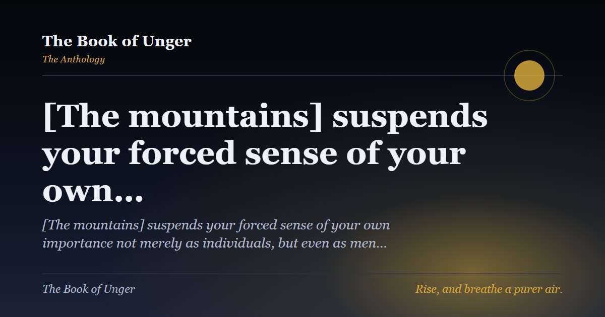 [The mountains] suspends your forced sense of your own…