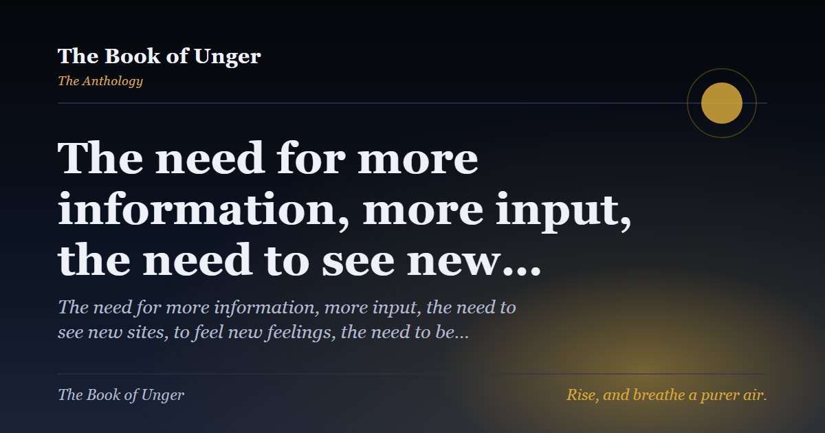 The need for more information, more input, the need to see new…