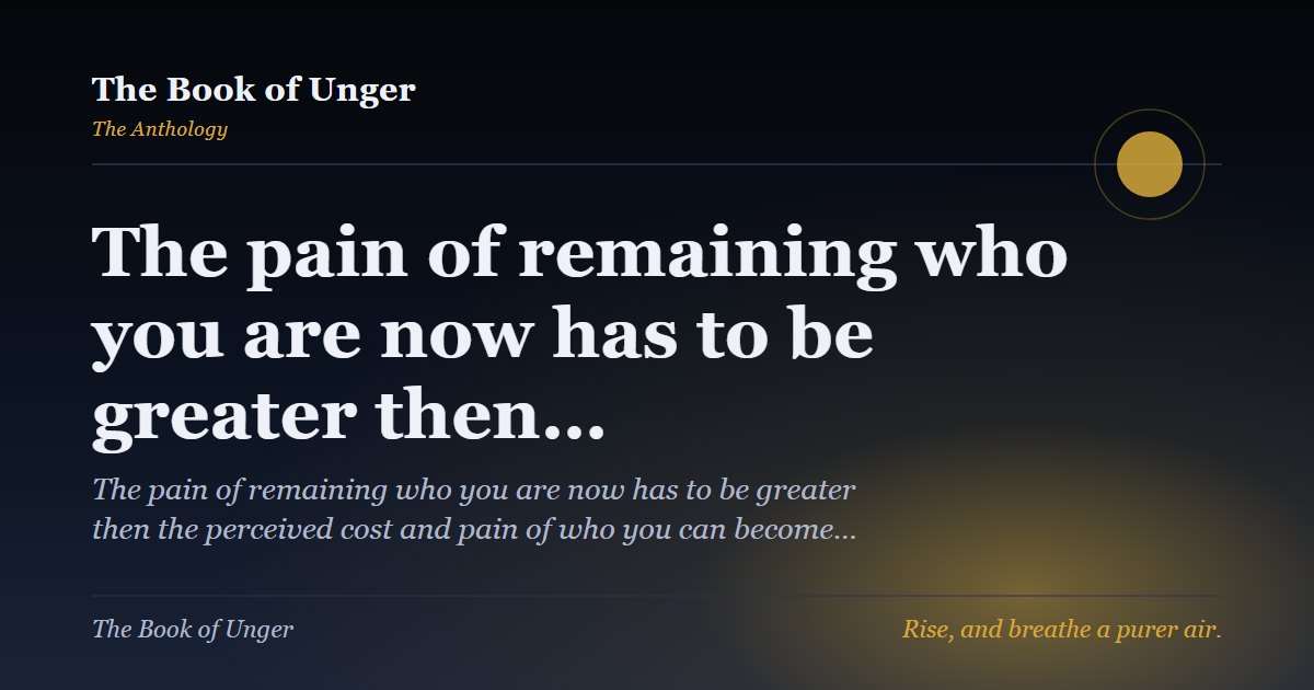 The pain of remaining who you are now has to be greater then…