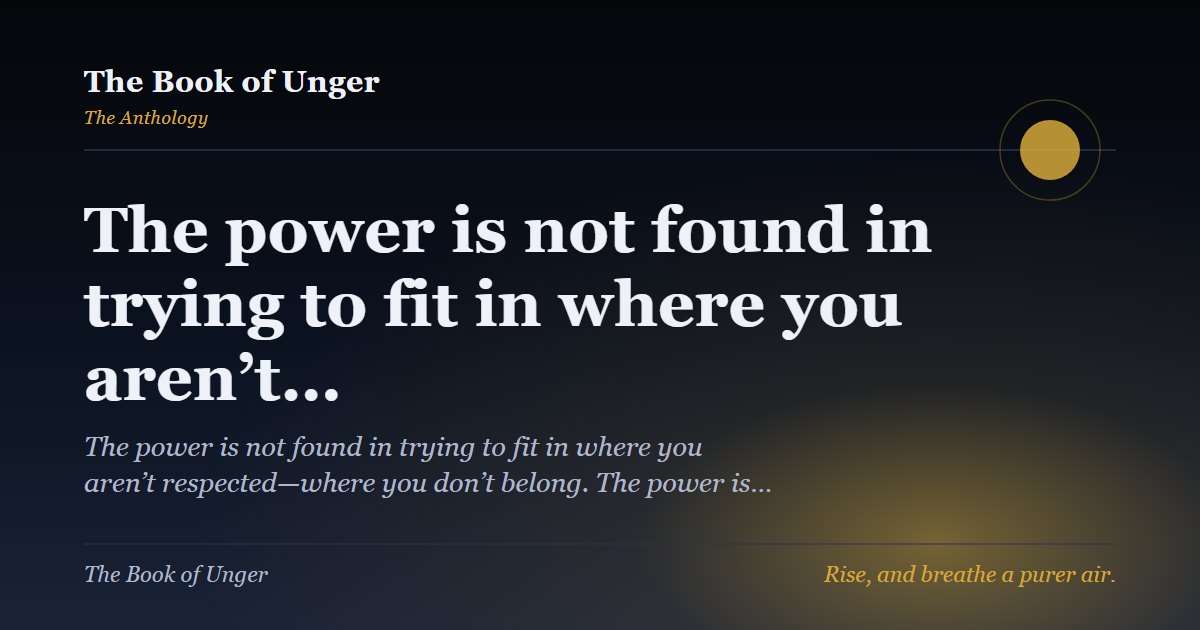 The power is not found in trying to fit in where you aren’t…