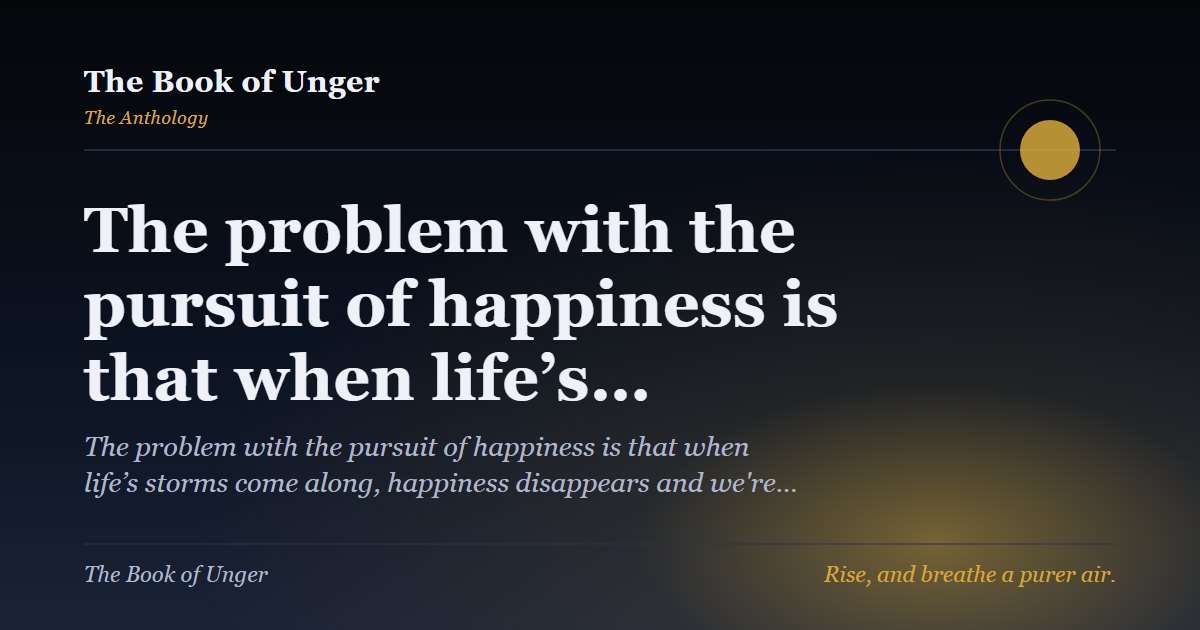 The problem with the pursuit of happiness is that when life’s…
