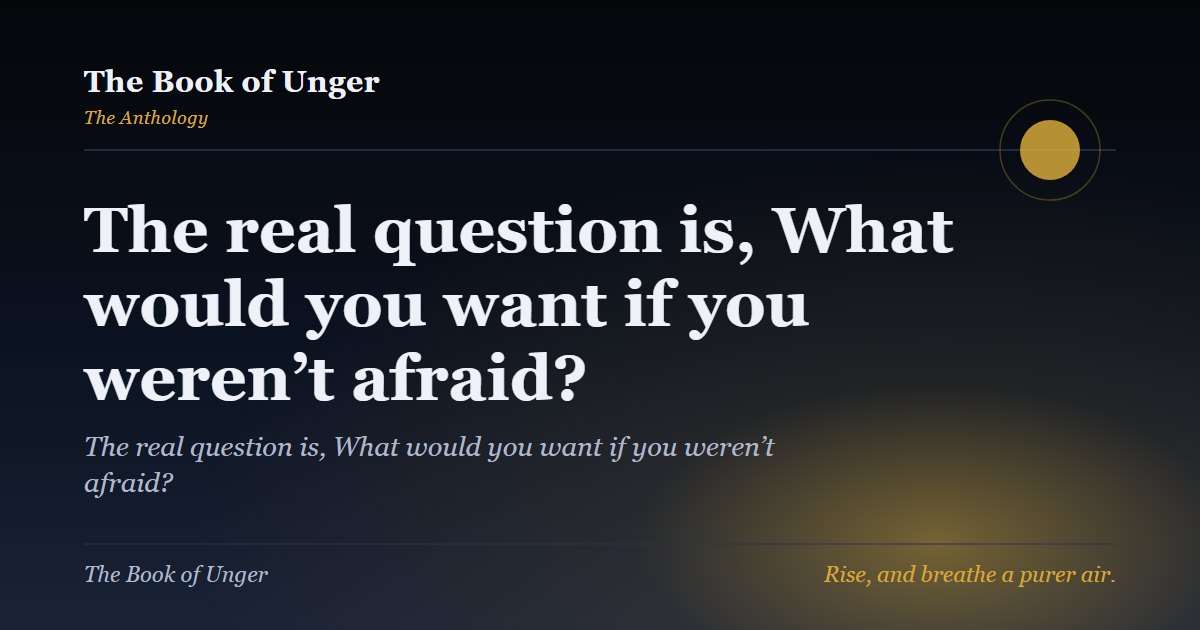 The real question is, What would you want if you weren’t afraid?
