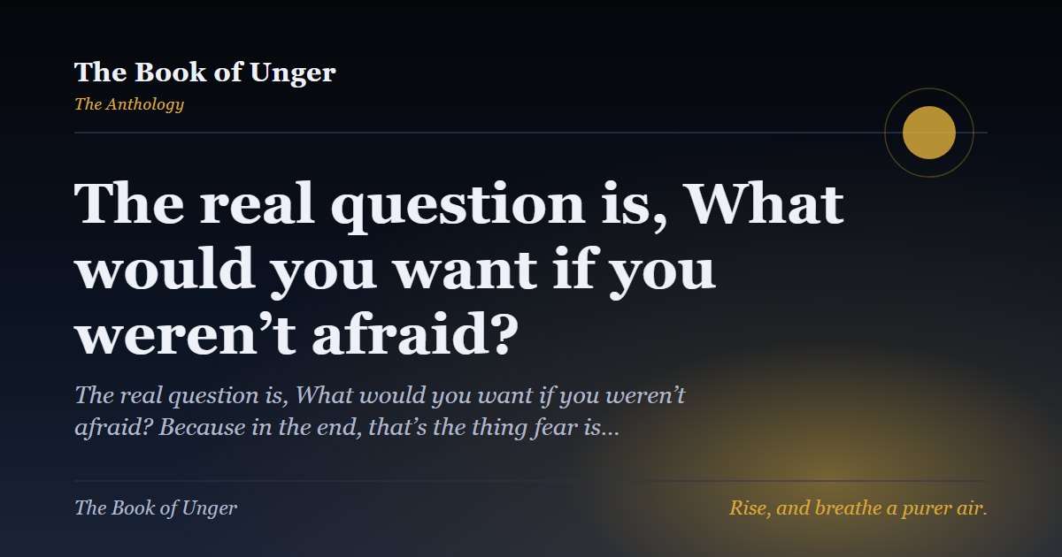 The real question is, What would you want if you weren’t afraid?