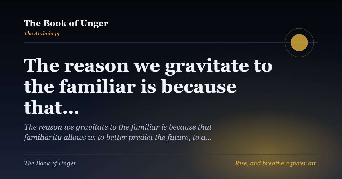 The reason we gravitate to the familiar is because that…
