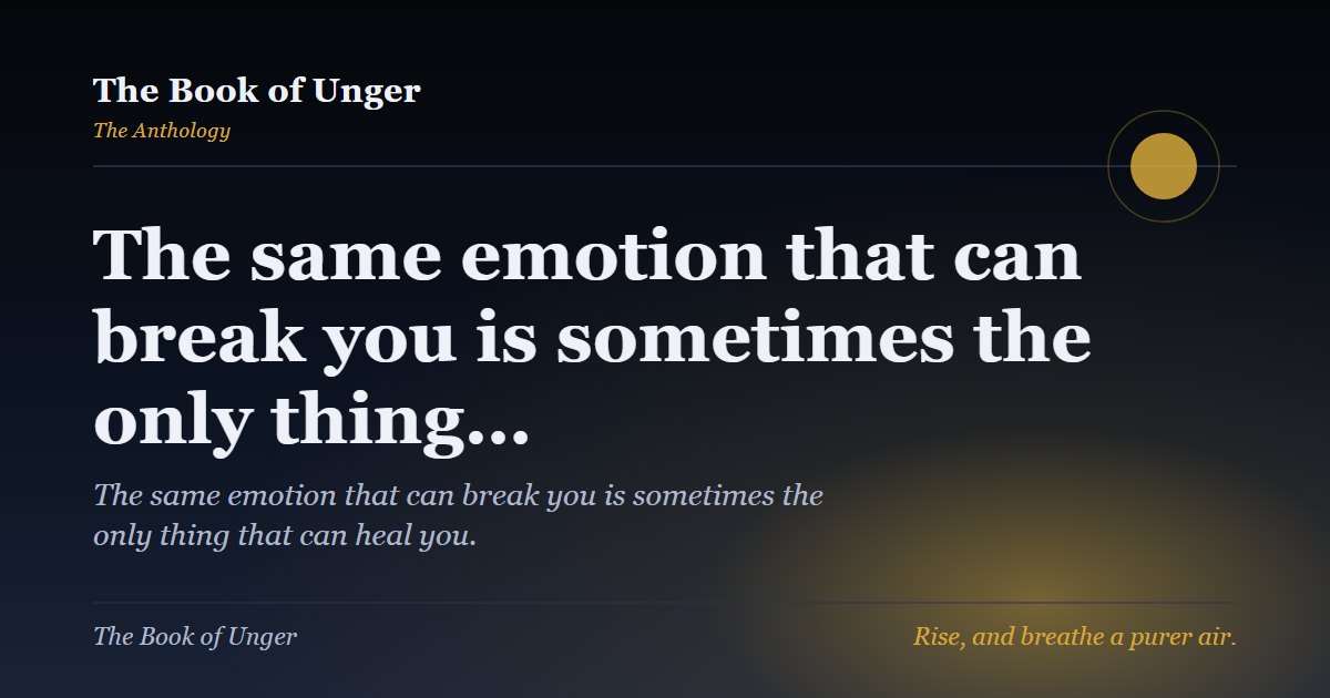 The same emotion that can break you is sometimes the only thing…