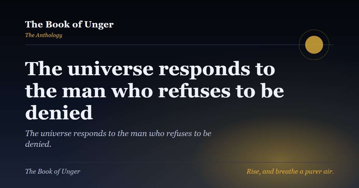 The universe responds to the man who refuses to be denied