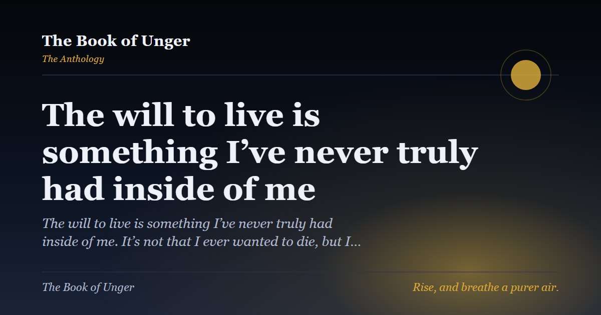 The will to live is something I’ve never truly had inside of me