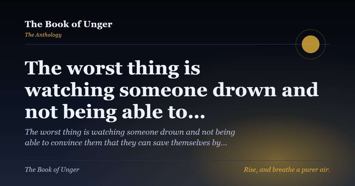 The worst thing is watching someone drown and not being able to…