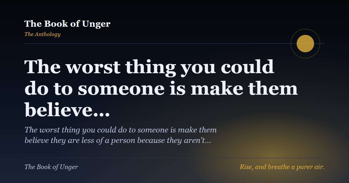 The worst thing you could do to someone is make them believe…