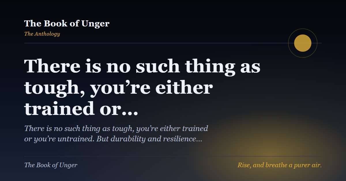 There is no such thing as tough, you’re either trained or…