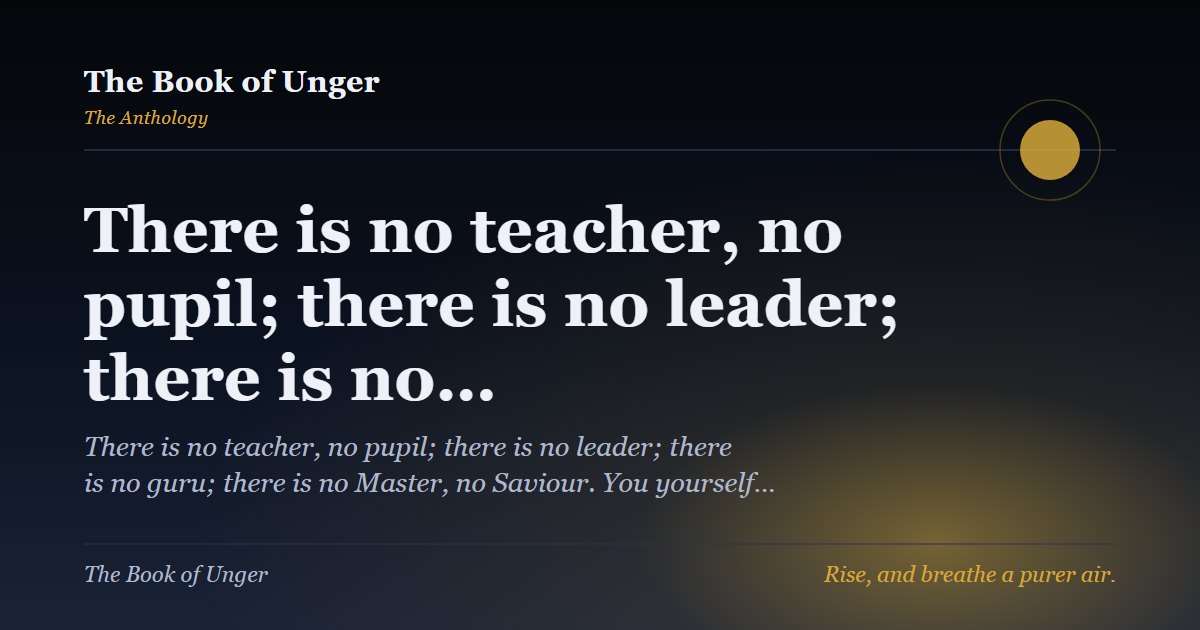 There is no teacher, no pupil; there is no leader; there is no…