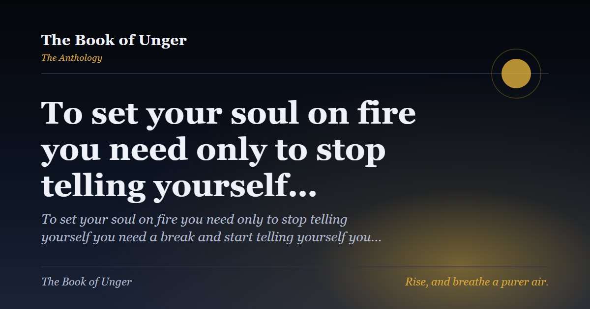 To set your soul on fire you need only to stop telling yourself…