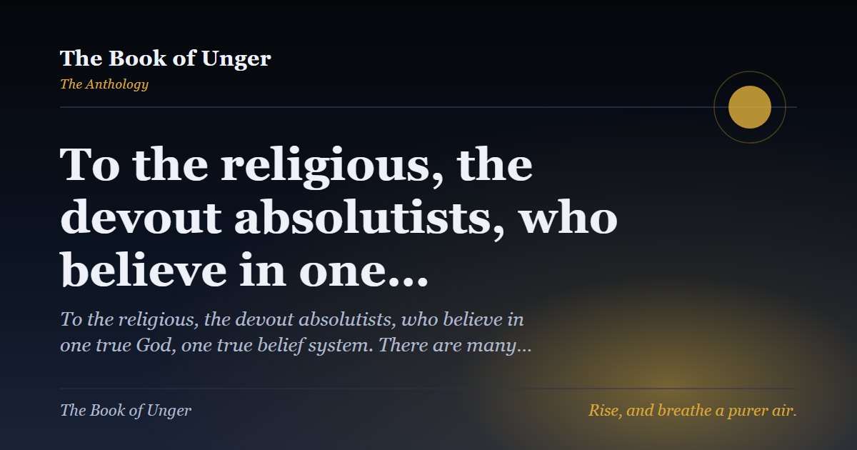 To the religious, the devout absolutists, who believe in one…