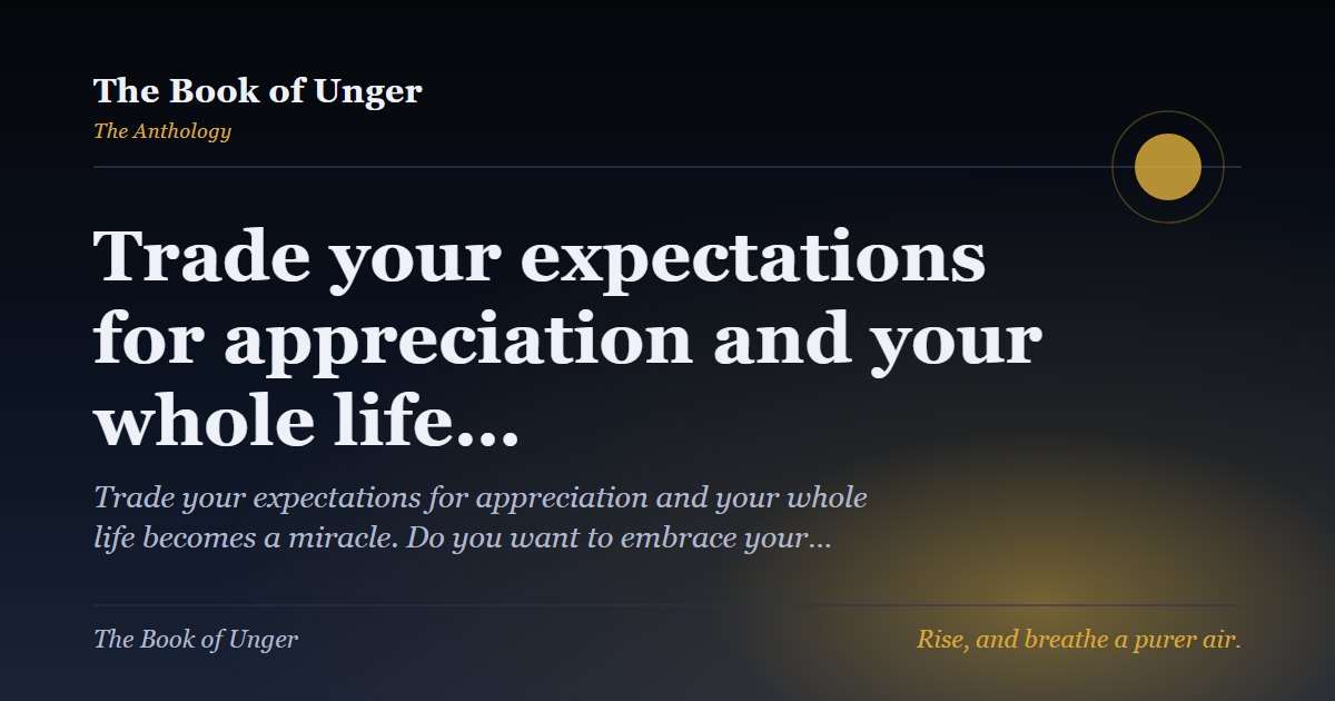 Trade your expectations for appreciation and your whole life…