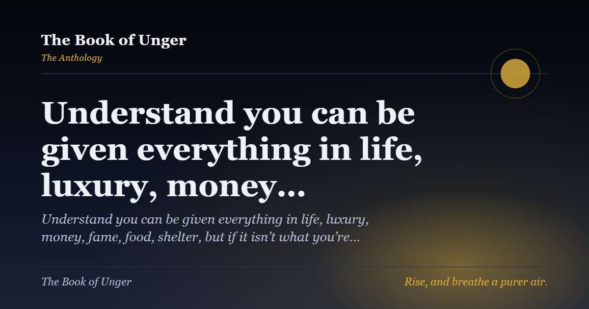 Understand you can be given everything in life, luxury, money…